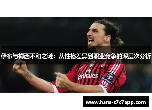 伊布与梅西不和之谜：从性格差异到职业竞争的深层次分析