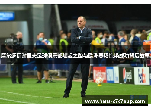 摩尔多瓦谢里夫足球俱乐部崛起之路与欧洲赛场惊艳成功背后故事