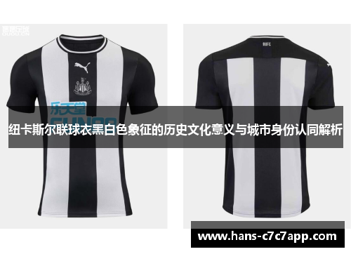 纽卡斯尔联球衣黑白色象征的历史文化意义与城市身份认同解析
