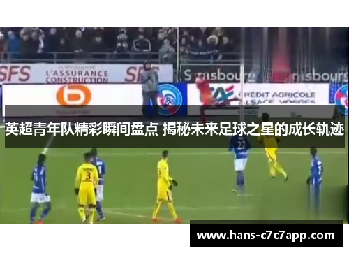 英超青年队精彩瞬间盘点 揭秘未来足球之星的成长轨迹
