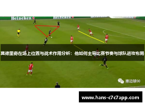 莫德里奇在场上位置与战术作用分析:他如何主导比赛节奏与球队进攻布局 莫德里奇在场上位置与战术作用分析:他如何主导比赛节奏与球队进攻布局