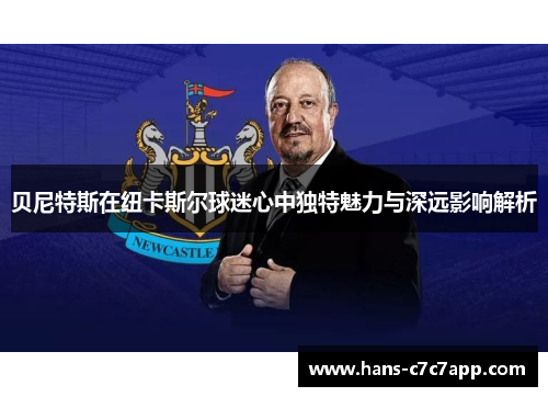 贝尼特斯在纽卡斯尔球迷心中独特魅力与深远影响解析