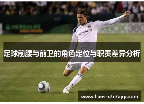 足球前腰与前卫的角色定位与职责差异分析 足球前腰与前卫的角色定位与职责差异分析