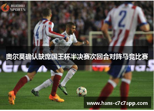 奥尔莫确认缺席国王杯半决赛次回合对阵马竞比赛 奥尔莫确认缺席国王杯半决赛次回合对阵马竞比赛