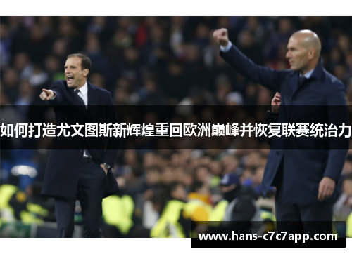 如何打造尤文图斯新辉煌重回欧洲巅峰并恢复联赛统治力