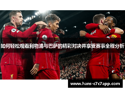 如何轻松观看利物浦与巴萨的精彩对决并享受赛事全程分析 如何轻松观看利物浦与巴萨的精彩对决并享受赛事全程分析