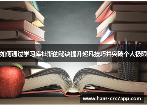 如何通过学习库杜斯的秘诀提升超凡技巧并突破个人极限 如何通过学习库杜斯的秘诀提升超凡技巧并突破个人极限