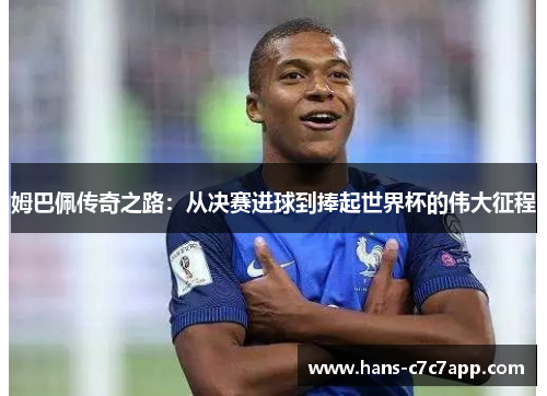姆巴佩传奇之路:从决赛进球到捧起世界杯的伟大征程 姆巴佩传奇之路:从决赛进球到捧起世界杯的伟大征程