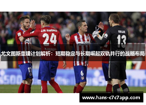 尤文图斯重建计划解析:短期稳定与长期崛起双轨并行的战略布局 尤文图斯重建计划解析:短期稳定与长期崛起双轨并行的战略布局