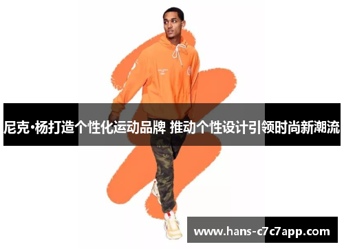 尼克·杨打造个性化运动品牌 推动个性设计引领时尚新潮流 尼克·杨打造个性化运动品牌 推动个性设计引领时尚新潮流
