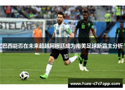 巴西能否在未来超越阿根廷成为南美足球新霸主分析 巴西能否在未来超越阿根廷成为南美足球新霸主分析