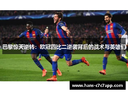巴黎惊天逆转:欧冠四比二逆袭背后的战术与英雄们 巴黎惊天逆转:欧冠四比二逆袭背后的战术与英雄们