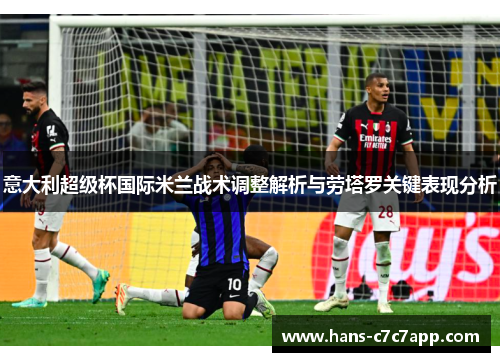 意大利超级杯国际米兰战术调整解析与劳塔罗关键表现分析 意大利超级杯国际米兰战术调整解析与劳塔罗关键表现分析