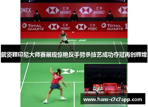 戴资颖印尼大师赛展现惊艳反手劈杀技艺成功夺冠再创辉煌