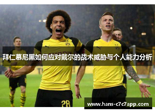 拜仁慕尼黑如何应对戴尔的战术威胁与个人能力分析 拜仁慕尼黑如何应对戴尔的战术威胁与个人能力分析