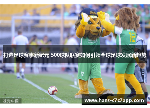 打造足球赛事新纪元 500球队联赛如何引领全球足球发展新趋势 打造足球赛事新纪元 500球队联赛如何引领全球足球发展新趋势
