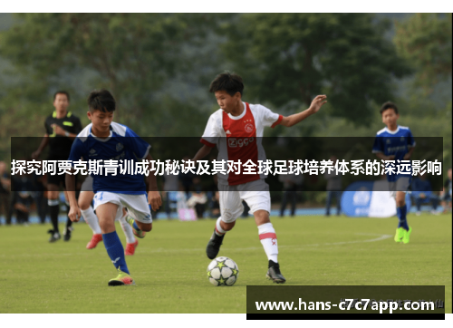 探究阿贾克斯青训成功秘诀及其对全球足球培养体系的深远影响 探究阿贾克斯青训成功秘诀及其对全球足球培养体系的深远影响