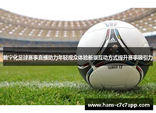数字化足球赛事直播助力年轻观众体验新潮互动方式提升赛事吸引力 数字化足球赛事直播助力年轻观众体验新潮互动方式提升赛事吸引力