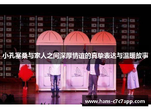 小孔塞桑与家人之间深厚情谊的真挚表达与温暖故事