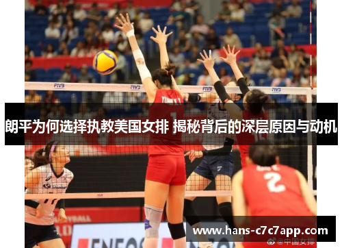 朗平为何选择执教美国女排 揭秘背后的深层原因与动机 朗平为何选择执教美国女排 揭秘背后的深层原因与动机