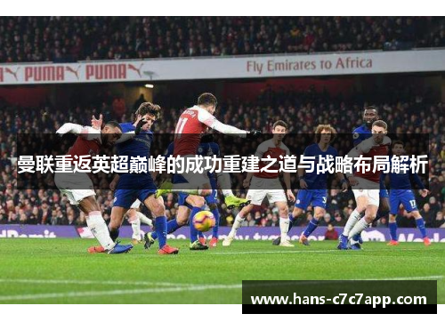 曼联重返英超巅峰的成功重建之道与战略布局解析 曼联重返英超巅峰的成功重建之道与战略布局解析