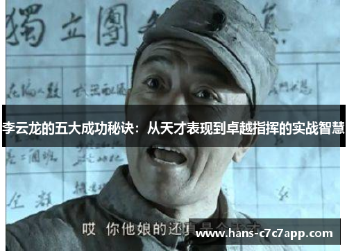 李云龙的五大成功秘诀：从天才表现到卓越指挥的实战智慧