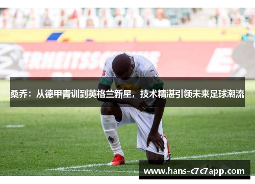 桑乔：从德甲青训到英格兰新星，技术精湛引领未来足球潮流