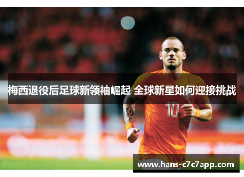 梅西退役后足球新领袖崛起 全球新星如何迎接挑战 梅西退役后足球新领袖崛起 全球新星如何迎接挑战