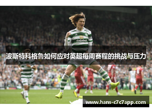 波斯特科格鲁如何应对英超每周赛程的挑战与压力