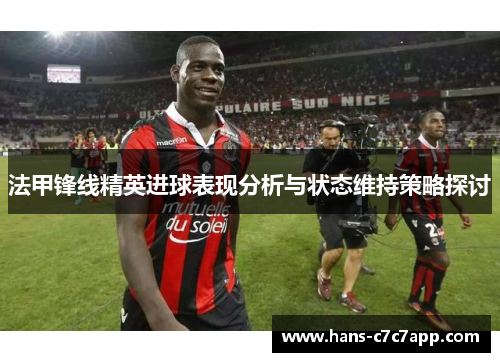 法甲锋线精英进球表现分析与状态维持策略探讨