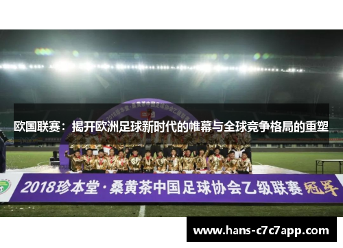 欧国联赛：揭开欧洲足球新时代的帷幕与全球竞争格局的重塑