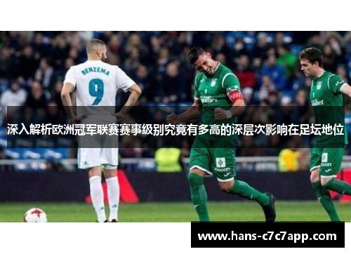 深入解析欧洲冠军联赛赛事级别究竟有多高的深层次影响在足坛地位 深入解析欧洲冠军联赛赛事级别究竟有多高的深层次影响在足坛地位