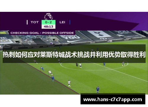 热刺如何应对莱斯特城战术挑战并利用优势取得胜利 热刺如何应对莱斯特城战术挑战并利用优势取得胜利