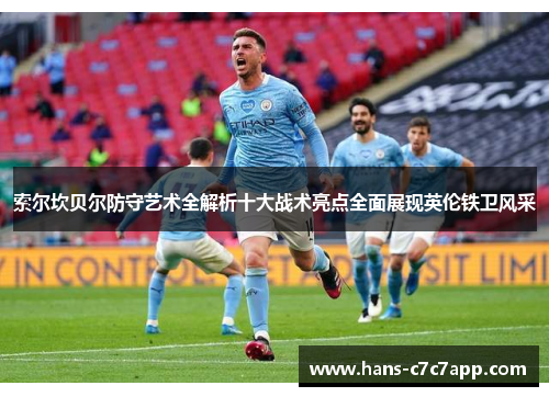 索尔坎贝尔防守艺术全解析十大战术亮点全面展现英伦铁卫风采 索尔坎贝尔防守艺术全解析十大战术亮点全面展现英伦铁卫风采