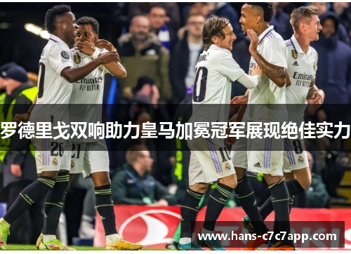 罗德里戈双响助力皇马加冕冠军展现绝佳实力 罗德里戈双响助力皇马加冕冠军展现绝佳实力