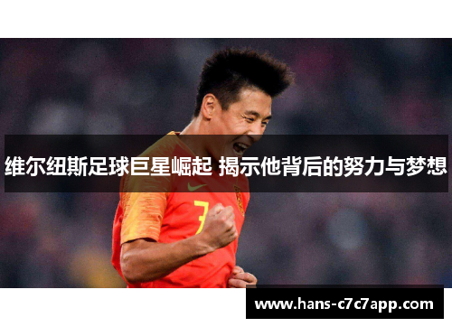 维尔纽斯足球巨星崛起 揭示他背后的努力与梦想