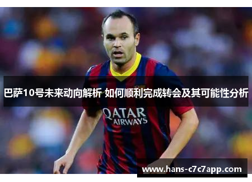 巴萨10号未来动向解析 如何顺利完成转会及其可能性分析 巴萨10号未来动向解析 如何顺利完成转会及其可能性分析