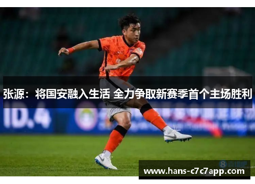 张源:将国安融入生活 全力争取新赛季首个主场胜利 张源:将国安融入生活 全力争取新赛季首个主场胜利
