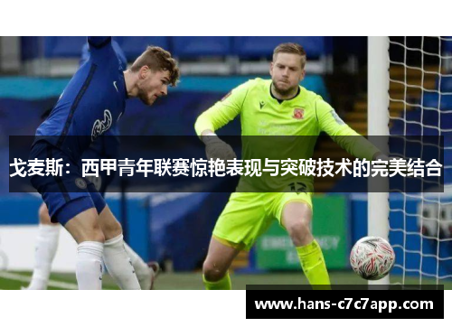 戈麦斯：西甲青年联赛惊艳表现与突破技术的完美结合