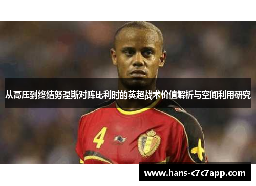 从高压到终结努涅斯对阵比利时的英超战术价值解析与空间利用研究 从高压到终结努涅斯对阵比利时的英超战术价值解析与空间利用研究