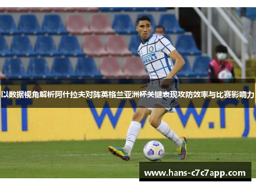 以数据视角解析阿什拉夫对阵英格兰亚洲杯关键表现攻防效率与比赛影响力 以数据视角解析阿什拉夫对阵英格兰亚洲杯关键表现攻防效率与比赛影响力