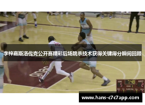 李梓嘉斯洛伐克公开赛精彩后场跳杀技术获得关键得分瞬间回顾