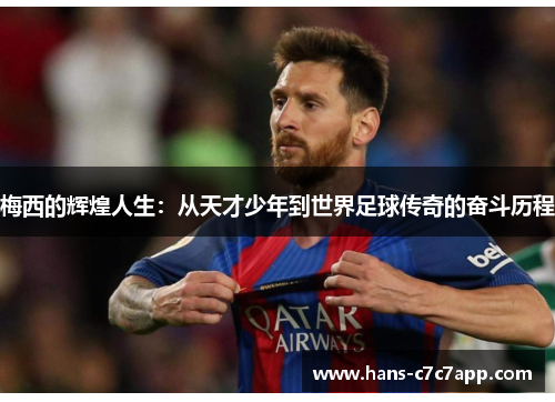 梅西的辉煌人生：从天才少年到世界足球传奇的奋斗历程
