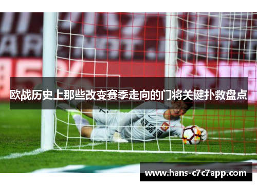 欧战历史上那些改变赛季走向的门将关键扑救盘点
