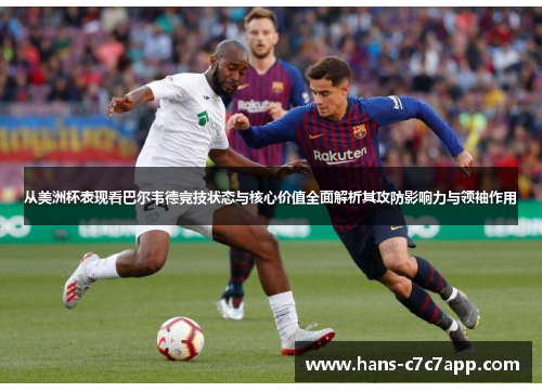 从美洲杯表现看巴尔韦德竞技状态与核心价值全面解析其攻防影响力与领袖作用 从美洲杯表现看巴尔韦德竞技状态与核心价值全面解析其攻防影响力与领袖作用