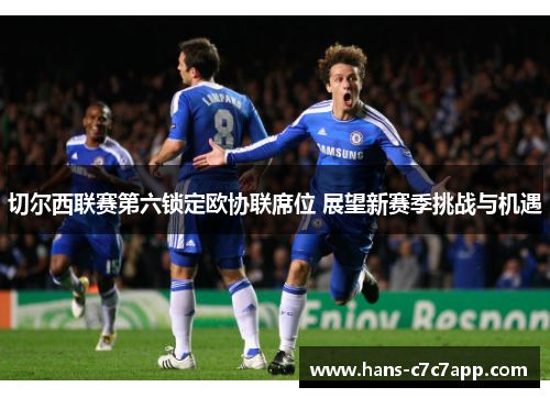 切尔西联赛第六锁定欧协联席位 展望新赛季挑战与机遇