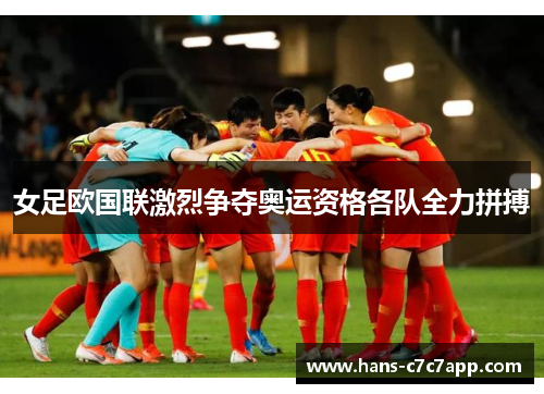 女足欧国联激烈争夺奥运资格各队全力拼搏 女足欧国联激烈争夺奥运资格各队全力拼搏