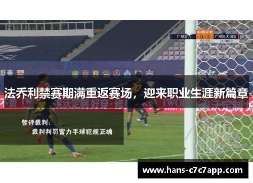 法乔利禁赛期满重返赛场,迎来职业生涯新篇章 法乔利禁赛期满重返赛场,迎来职业生涯新篇章