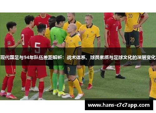 现代国足与94年队伍差距解析:战术体系、球员素质与足球文化的深层变化 现代国足与94年队伍差距解析:战术体系、球员素质与足球文化的深层变化