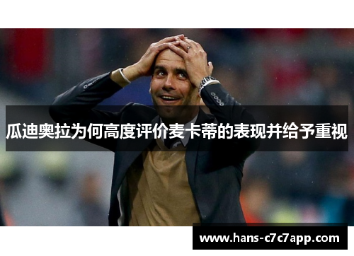 瓜迪奥拉为何高度评价麦卡蒂的表现并给予重视 瓜迪奥拉为何高度评价麦卡蒂的表现并给予重视